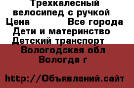 Трехкалесный велосипед с ручкой › Цена ­ 1 500 - Все города Дети и материнство » Детский транспорт   . Вологодская обл.,Вологда г.